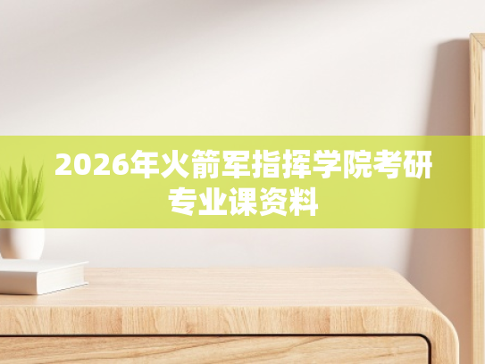 2026年火箭军指挥学院考研专业课资料