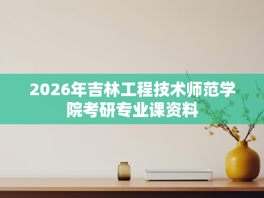 2026年吉林工程技术师范学院考研专业课资料