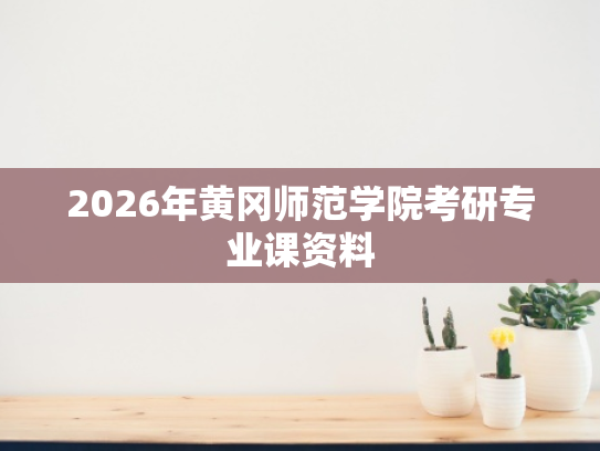 2026年黄冈师范学院考研专业课资料