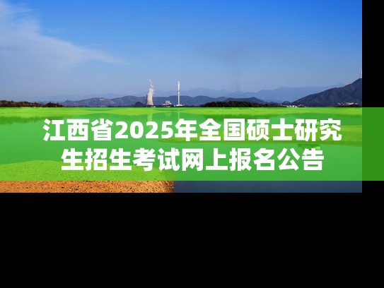 江西省2025年全国硕士研究生招生考试网上报名公告