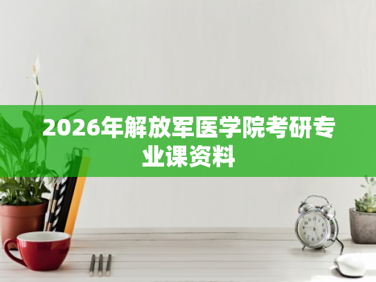 2026年解放军医学院考研专业课资料