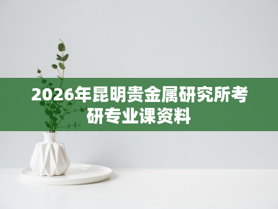 2026年昆明贵金属研究所考研专业课资料