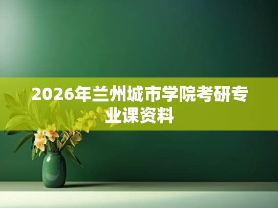 2026年兰州城市学院考研专业课资料