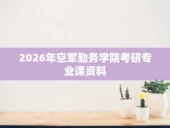2026年空军勤务学院考研专业课资料