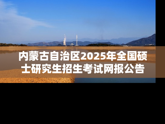 内蒙古自治区2025年全国硕士研究生招生考试网报公告