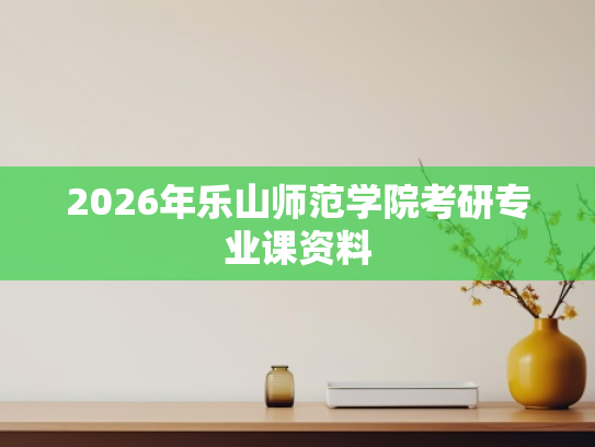 2026年乐山师范学院考研专业课资料