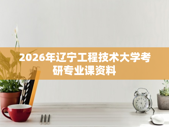 2026年辽宁工程技术大学考研专业课资料