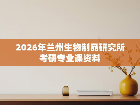 2026年兰州生物制品研究所考研专业课资料