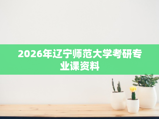 2026年辽宁师范大学考研专业课资料