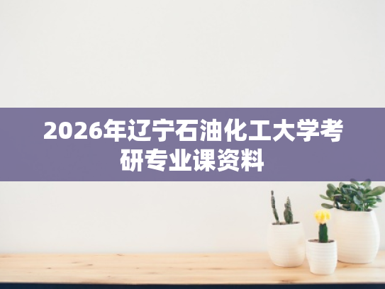 2026年辽宁石油化工大学考研专业课资料