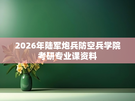 2026年陆军炮兵防空兵学院考研专业课资料