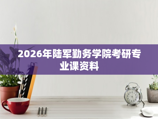 2026年陆军勤务学院考研专业课资料
