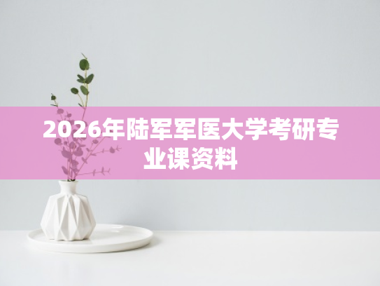 2026年陆军军医大学考研专业课资料