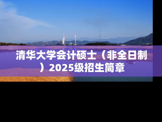 清华大学会计硕士（非全日制）2025级招生简章