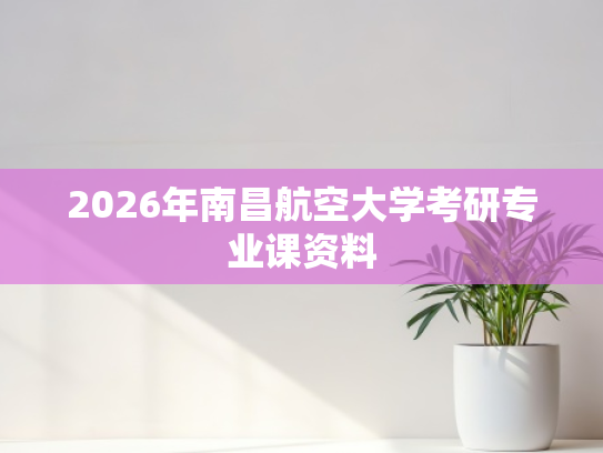 2026年南昌航空大学考研专业课资料