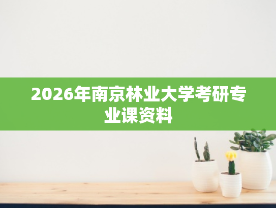 2026年南京林业大学考研专业课资料