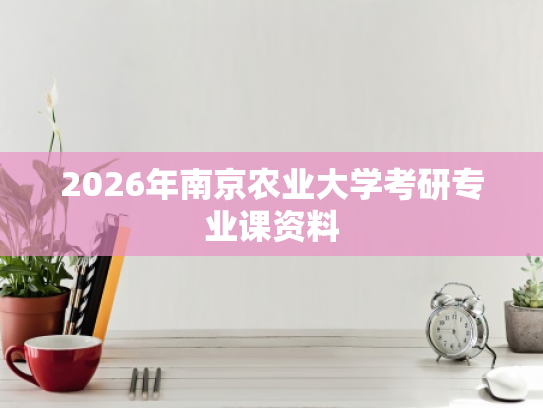 2026年南京农业大学考研专业课资料