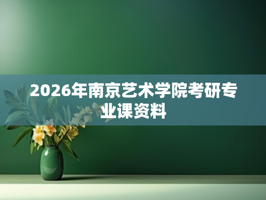 2026年南京艺术学院考研专业课资料