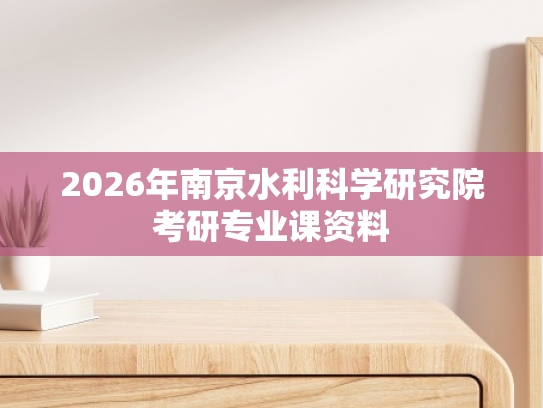 2026年南京水利科学研究院考研专业课资料
