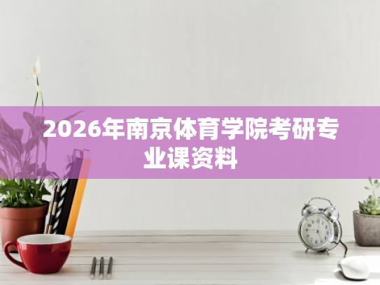 2026年南京体育学院考研专业课资料