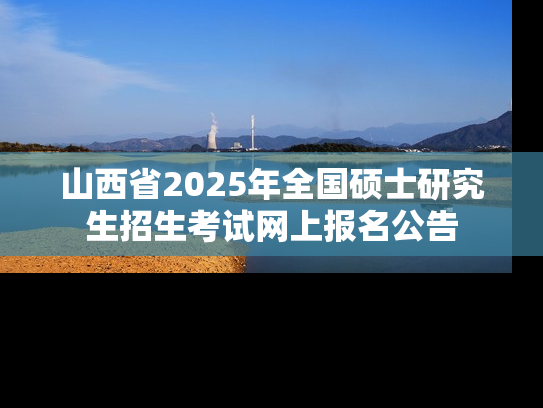 山西省2025年全国硕士研究生招生考试网上报名公告