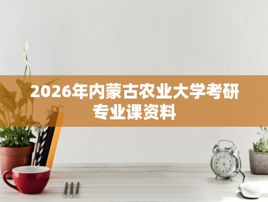2026年内蒙古农业大学考研专业课资料