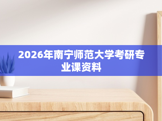 2026年南宁师范大学考研专业课资料
