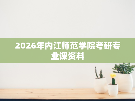 2026年内江师范学院考研专业课资料
