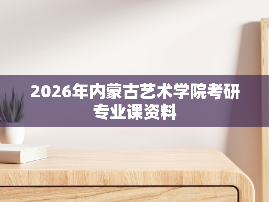 2026年内蒙古艺术学院考研专业课资料
