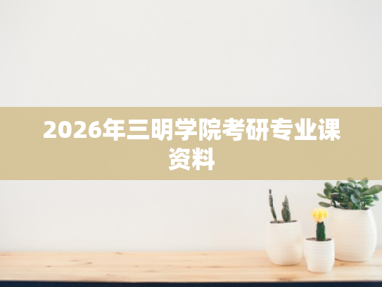 2026年三明学院考研专业课资料