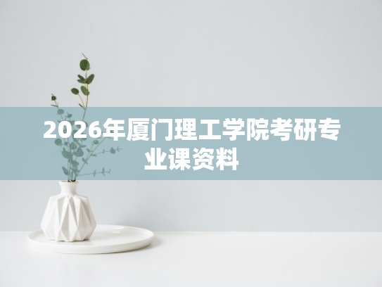 2026年厦门理工学院考研专业课资料