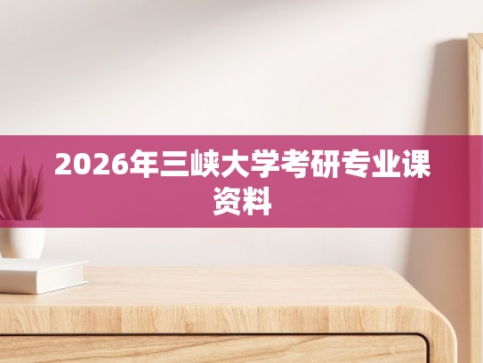 2026年三峡大学考研专业课资料
