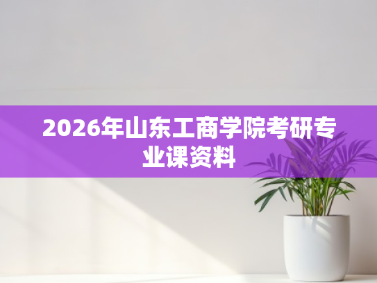 2026年山东工商学院考研专业课资料