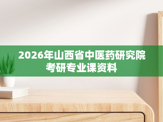 2026年山西省中医药研究院考研专业课资料