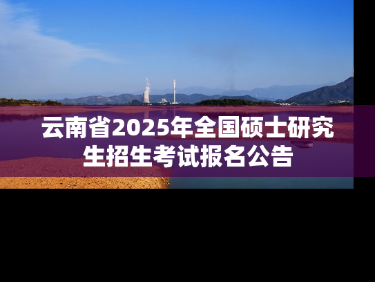 云南省2025年全国硕士研究生招生考试报名公告