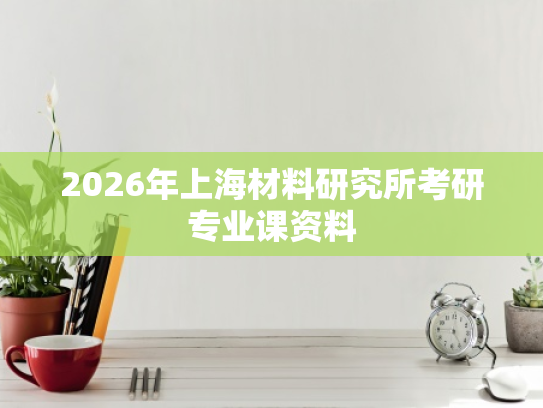 2026年上海材料研究所考研专业课资料
