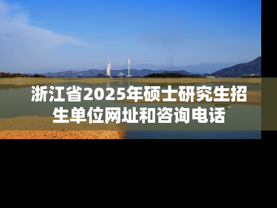 浙江省2025年硕士研究生招生单位网址和咨询电话