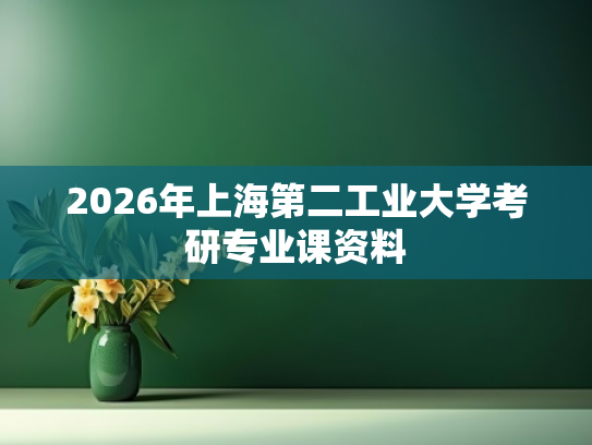 2026年上海第二工业大学考研专业课资料