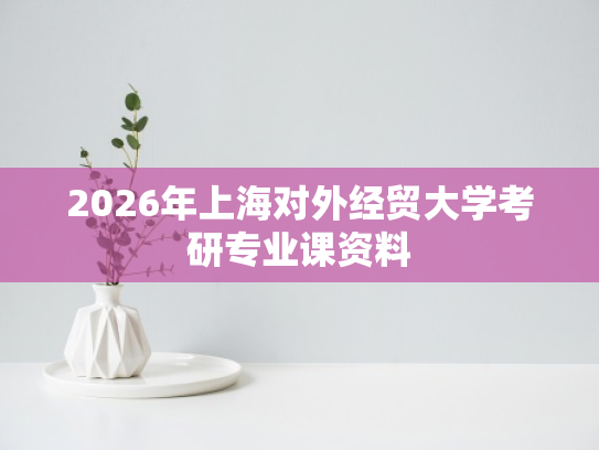 2026年上海对外经贸大学考研专业课资料