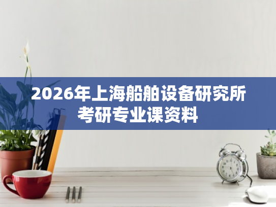 2026年上海船舶设备研究所考研专业课资料