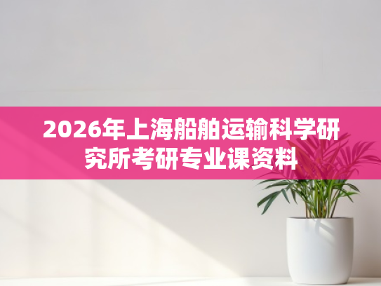 2026年上海船舶运输科学研究所考研专业课资料