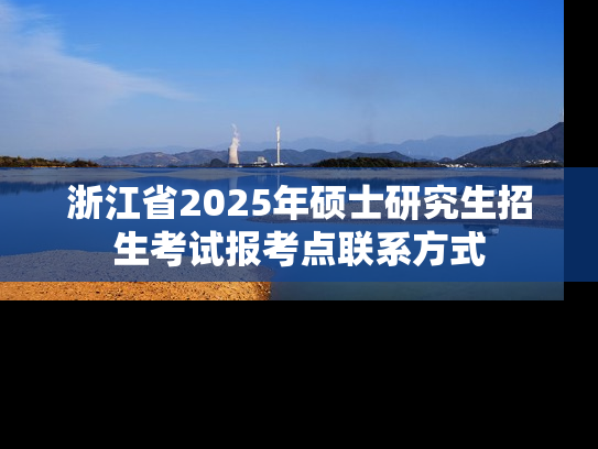 浙江省2025年硕士研究生招生考试报考点联系方式