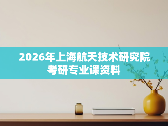 2026年上海航天技术研究院考研专业课资料