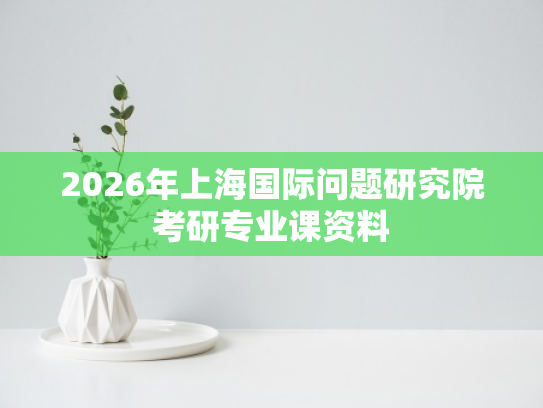 2026年上海国际问题研究院考研专业课资料