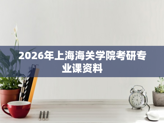 2026年上海海关学院考研专业课资料