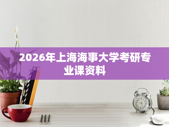 2026年上海海事大学考研专业课资料