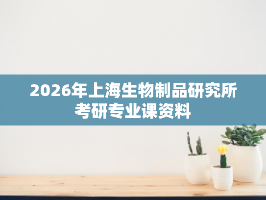 2026年上海生物制品研究所考研专业课资料