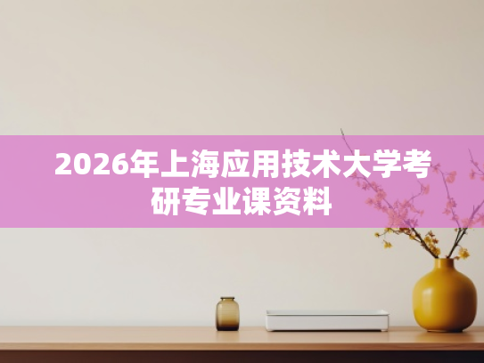 2026年上海应用技术大学考研专业课资料