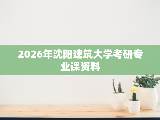 2026年沈阳建筑大学考研专业课资料