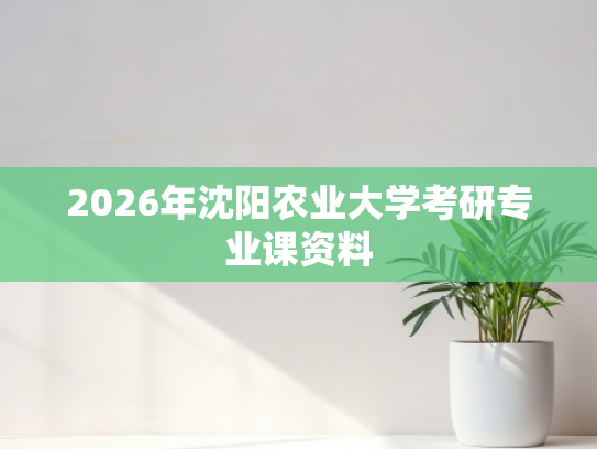 2026年沈阳农业大学考研专业课资料